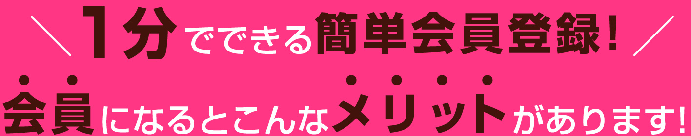 1分でできる簡単会員登録！会員になるとこんなメリットがあります！