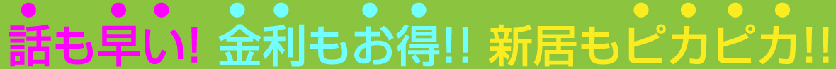 話も早い！金利もお得！！新居もピカピカ！