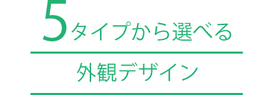 ５タイプから選べる「外観デザイン」