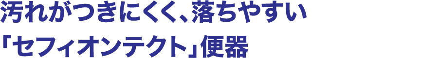 汚れがつきにくく、落ちやすい「セフォンテクト」便器