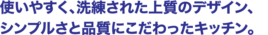 使いやすく、洗練された上質のデザイン、シンプルさと品質にこだわったキッチン